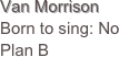 Van Morrison
Born to sing: No Plan B